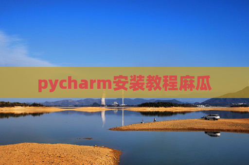 pycharm安装教程麻瓜 pycharm安装教程麻瓜